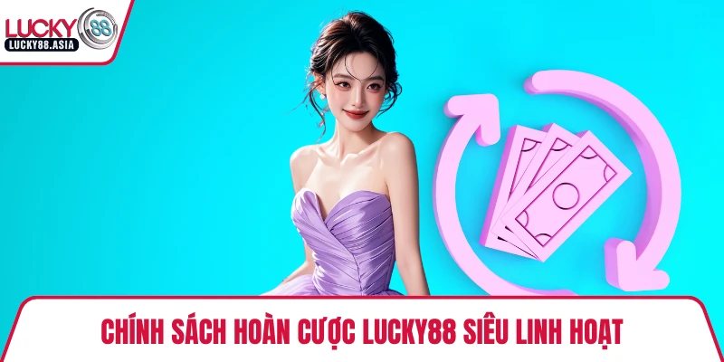 Chính sách hoàn cược LUCKY88 siêu linh hoạt