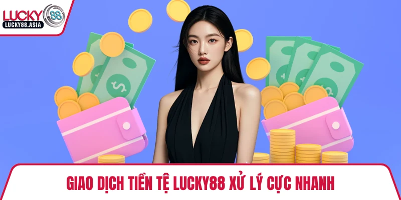 Giao dịch tiền tệ LUCKY88 xử lý cực nhanh