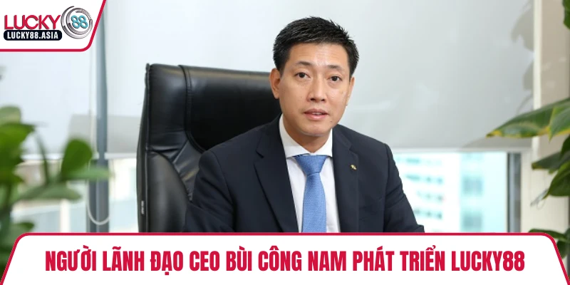 Người lãnh đạo CEO Bùi Công Nam phát triển LUCKY88