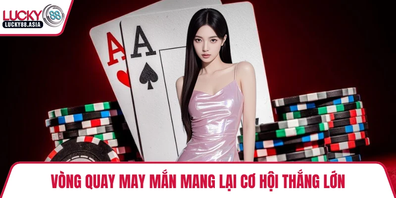 Vòng quay may mắn mang lại cơ hội thắng lớn